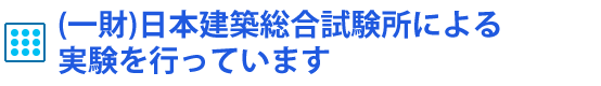 (一財)日本建築総合試験所による実験を行っています