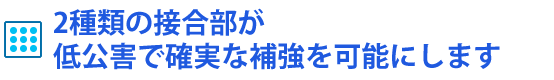 2種類の接合部が低公害で確実な補強を可能にします